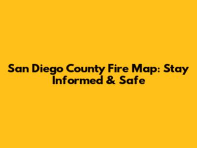 San Diego County Fire Map: Stay Informed & Safe