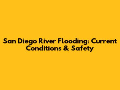 San Diego River Flooding: Current Conditions & Safety