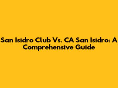 San Isidro Club Vs. CA San Isidro: A Comprehensive Guide