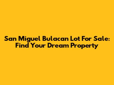 San Miguel Bulacan Lot For Sale: Find Your Dream Property