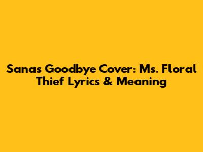 Sana's Goodbye Cover: Ms. Floral Thief Lyrics & Meaning