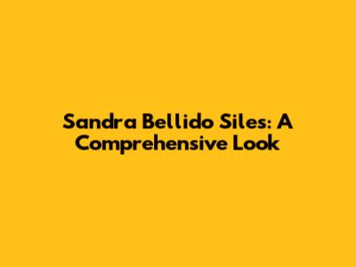 Sandra Bellido Siles: A Comprehensive Look
