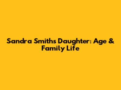 Sandra Smith's Daughter: Age & Family Life