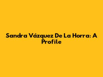Sandra Vázquez De La Horra: A Profile
