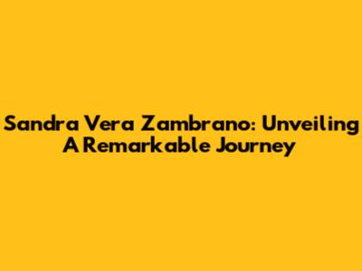 Sandra Vera Zambrano: Unveiling A Remarkable Journey
