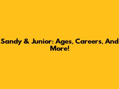 Sandy & Junior: Ages, Careers, And More!