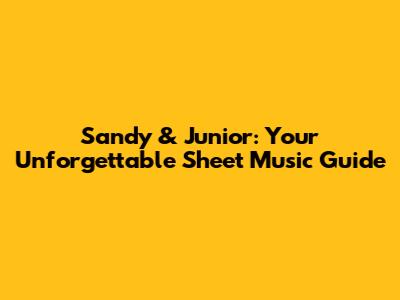 Sandy & Junior: Your Unforgettable Sheet Music Guide