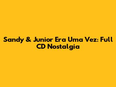 Sandy & Junior Era Uma Vez: Full CD Nostalgia