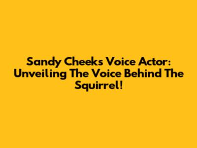 Sandy Cheeks Voice Actor: Unveiling The Voice Behind The Squirrel!