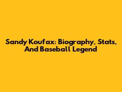Sandy Koufax: Biography, Stats, And Baseball Legend