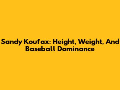 Sandy Koufax: Height, Weight, And Baseball Dominance