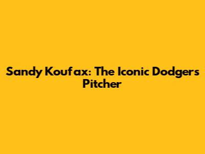 Sandy Koufax: The Iconic Dodgers Pitcher