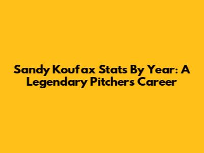 Sandy Koufax Stats By Year: A Legendary Pitcher's Career