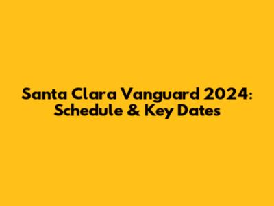 Santa Clara Vanguard 2024: Schedule & Key Dates