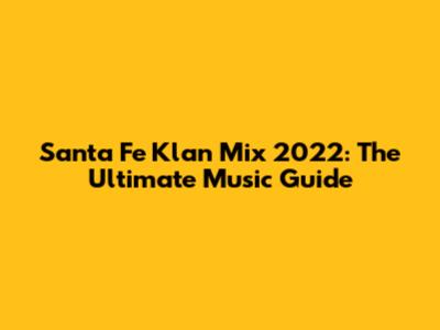 Santa Fe Klan Mix 2022: The Ultimate Music Guide