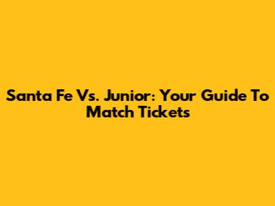 Santa Fe Vs. Junior: Your Guide To Match Tickets