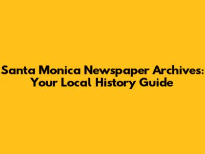 Santa Monica Newspaper Archives: Your Local History Guide