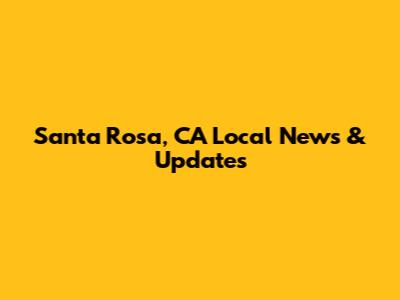 Santa Rosa, CA Local News & Updates
