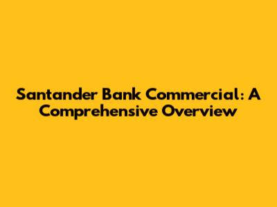 Santander Bank Commercial: A Comprehensive Overview