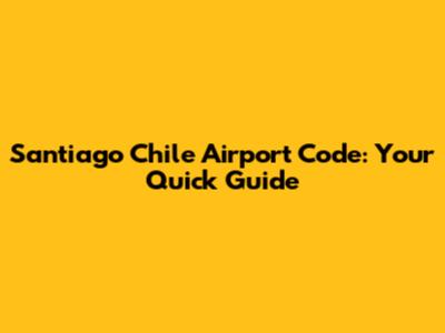 Santiago Chile Airport Code: Your Quick Guide