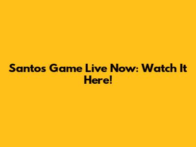 Santos Game Live Now: Watch It Here!