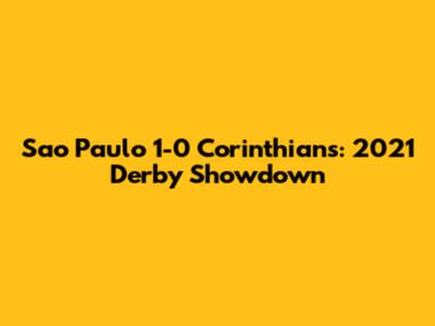 Sao Paulo 1-0 Corinthians: 2021 Derby Showdown