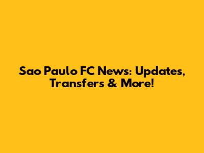 Sao Paulo FC News: Updates, Transfers & More!