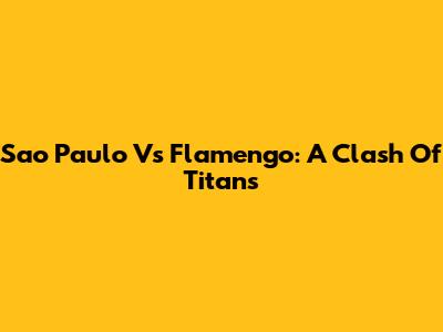 Sao Paulo Vs Flamengo: A Clash Of Titans