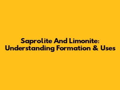 Saprolite And Limonite: Understanding Formation & Uses