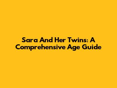 Sara And Her Twins: A Comprehensive Age Guide