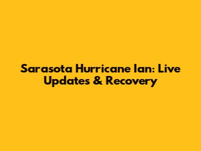 Sarasota Hurricane Ian: Live Updates & Recovery