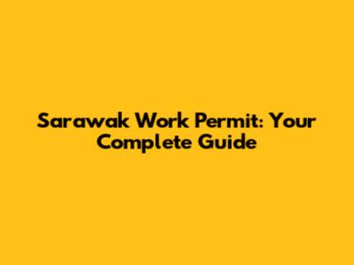 Sarawak Work Permit: Your Complete Guide
