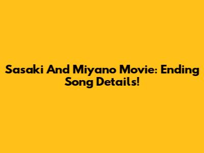 Sasaki And Miyano Movie: Ending Song Details!