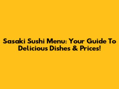 Sasaki Sushi Menu: Your Guide To Delicious Dishes & Prices!