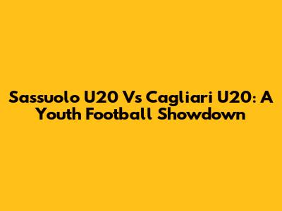 Sassuolo U20 Vs Cagliari U20: A Youth Football Showdown
