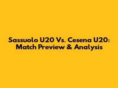 Sassuolo U20 Vs. Cesena U20: Match Preview & Analysis