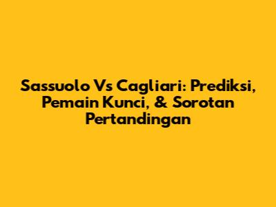 Sassuolo Vs Cagliari: Prediksi, Pemain Kunci, & Sorotan Pertandingan