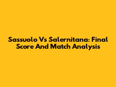 Sassuolo Vs Salernitana: Final Score And Match Analysis