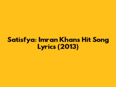 Satisfya: Imran Khan's Hit Song Lyrics (2013)