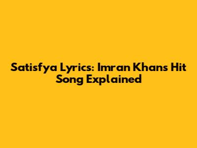 Satisfya Lyrics: Imran Khan's Hit Song Explained