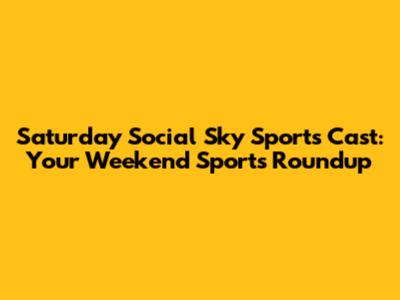 Saturday Social Sky Sports Cast: Your Weekend Sports Roundup