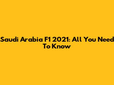Saudi Arabia F1 2021: All You Need To Know