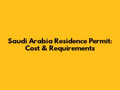 Saudi Arabia Residence Permit: Cost & Requirements