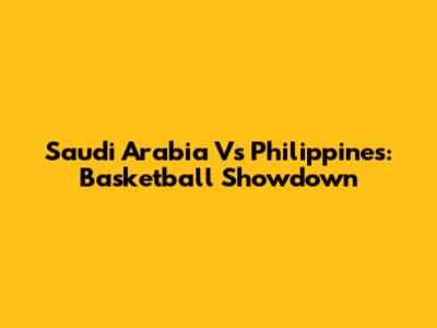 Saudi Arabia Vs Philippines: Basketball Showdown