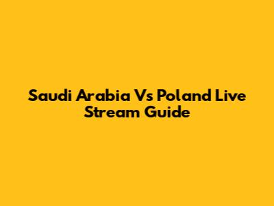 Saudi Arabia Vs Poland Live Stream Guide