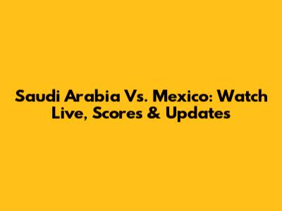 Saudi Arabia Vs. Mexico: Watch Live, Scores & Updates