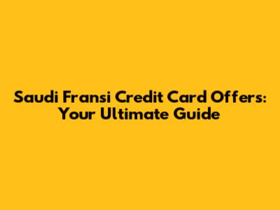 Saudi Fransi Credit Card Offers: Your Ultimate Guide