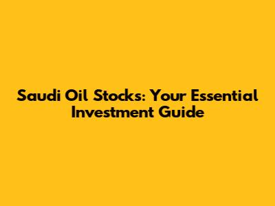 Saudi Oil Stocks: Your Essential Investment Guide