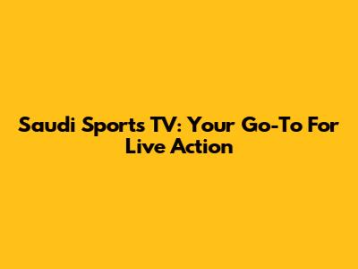 Saudi Sports TV: Your Go-To For Live Action