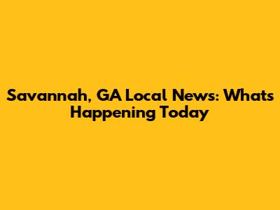 Savannah, GA Local News: What's Happening Today